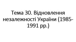 НМТ тема 30. Відновлення державної незалежності України, її роль у розпаді Союзу Радянських Соціалістичних Республік