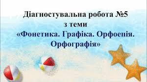 5 клас. Діагностична робота з теми "Фонетика. Орфоепія. Орфографія" (частина ІІ)(ГР 2,4)(інкл)
