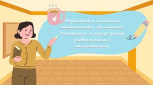 Позначення м’якості приголосних на письмі. Уживання м’якого знака (повторення і поглиблення).