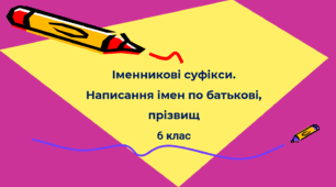 Іменникові суфікси. Написання імен по батькові й прізвищ 6 клас
