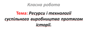 Ресурси і технології суспільного виробництва протягом історії.