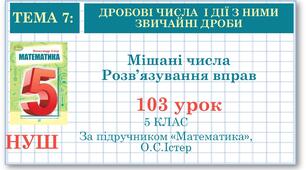 5 клас. Математика. Урок№103. Мішані числа. Розв'язування вправ