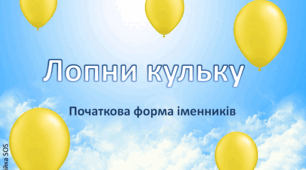 Лопни кульку. Початкова форма іменників.