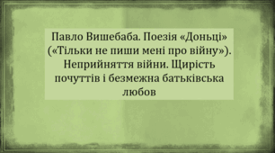 Павло Вишебаба. Поезія «Доньці» («Тільки не пиши мені про війну»). Неприйняття війни. Щирість почуттів і безмежна батьківська любов (презентація, інтерактивна гра «Вірю – не вірю»)