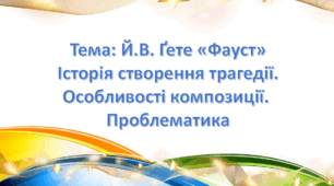 Й.В. Ґете «Фауст» Історія створення трагедії. Особливості композиції.  Проблематика