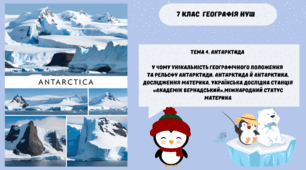 Тема 4. Антарктида У чому унікальність географічного положення та рельєфу Антарктиди. Антарктида й Антарктика. Дослідження материка. Українська дослідна станція «Академік Вернадський».  Міжнародний статус материка НУШ