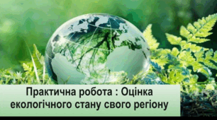 Практична робота «Оцінка екологічного стану свого регіону».