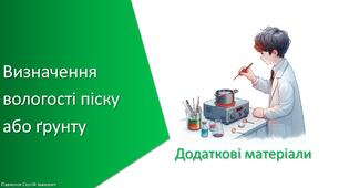 Додаткові матеріали з уроку Хімія для 7 класу НУШ на тему «Навчальне дослідження № 8. «Визначення вологості піску або ґрунту»»