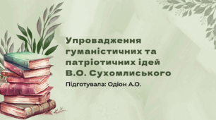 Презентація для вихователів закладів дошкільної освіти на тему "Упровадження гуманістичних та патріотичних ідей В.О. Сухомлиського"