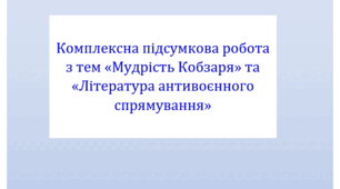 Комплексна підсумкова робота з тем «Мудрість Кобзаря» та «Література антивоєнного спрямування» за чотирма групами результатів.