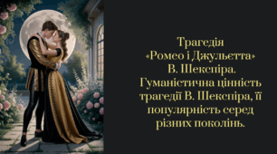 Трагедія  «Ромео і Джульєтта»  В. Шекспіра. Гуманістична цінність трагедії В. Шекспіра, її популярність серед різних поколінь.