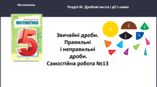 Звичайні дроби. Правильні і неправильні дроби.  Самостійна робота № 13. 