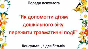 Консультація для батьків "Як допомогти дітям дошкільного віку пережити травматичні події"