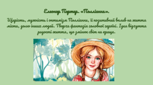 Елеонор Портер. «Полліанна». Щирість, мужність і оптимізм Полліанни, її позитивний вплив на життя міста, долю інших людей. Творча фантазія головної героїні. Ідея відчуття радості життя, що змінює світ на краще.