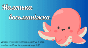 Презентація. 4 клас. НУШ. Урок дизайн і технології: Маленька восьминіжка.