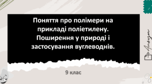Поняття про полімери на прикладі поліетилену. Поширення  у природі і застосування вуглеводнів.