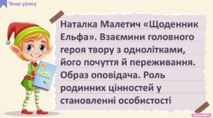 Наталка Малетич «Щоденник Ельфа» (розділ «Усе шкереберть. І в цьому є сенс», частини 4-7). Взаємини головного героя твору з однолітками, його почуття й переживання. Образ оповідача. Роль родинних цінностей у становленні особистості