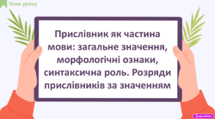 Прислівник як частина мови: загальне значення, морфологічні ознаки, синтаксична роль. Розряди прислівників за значенням