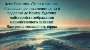Леся Українка. «Тиша морська». Розповідь про письменницю та її подорожі до Криму. Художня майстерність зображення мариністичного пейзажу.  Настроєва тональність вірша (презентація, інтерактивна гра «Вірю – не вірю»)