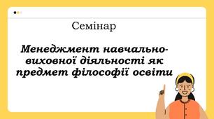 Семінар "Менеджмент навчально-виховної діяльності як предмет філософії освіти"