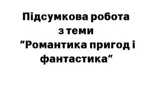 Підсумкова робота з теми "Романтика пригод і фантастика". 