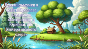Дружні стосунки в повісті Ярослава Стельмаха «Митькозавр з Юрківки, або Химера лісового озера» (презентація, інтерактивна гра-змагання «У пошуках Химери»)