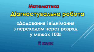 Діагностувальна робота «Додавання і віднімання з переходом через розряд у межах 100»