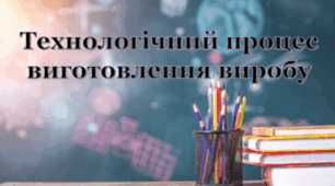 Технічний процес виготовлення виробу.