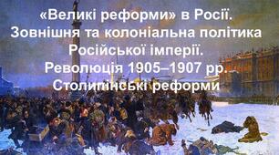 " Великі реформи" в Росії. Зовнішня та колоніальна політика Російської імперії. Революція 1905 - 1907 рр. Столипінські реформи.