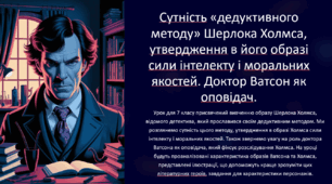 Сутність «дедуктивного методу» Шерлока Холмса, утвердження в його образі сили інтелекту і моральних якостей. Доктор Ватсон як оповідач. 7 клас НУШ